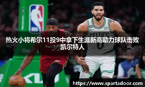 热火小将希尔11投9中拿下生涯新高助力球队击败凯尔特人
