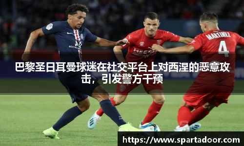 巴黎圣日耳曼球迷在社交平台上对西涅的恶意攻击，引发警方干预