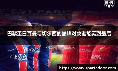 巴黎圣日耳曼与切尔西的巅峰对决谁能笑到最后