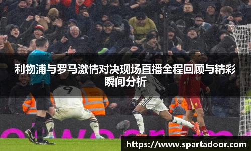 利物浦与罗马激情对决现场直播全程回顾与精彩瞬间分析