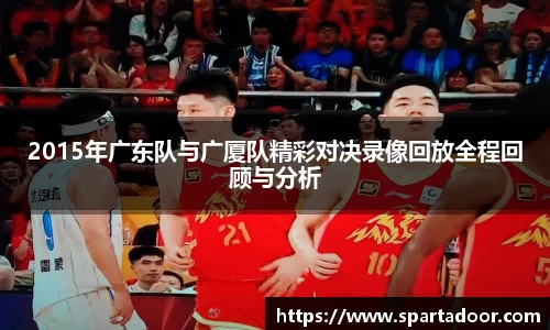 2015年广东队与广厦队精彩对决录像回放全程回顾与分析