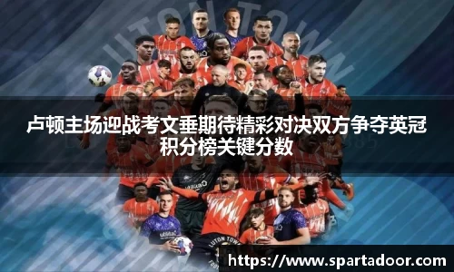 卢顿主场迎战考文垂期待精彩对决双方争夺英冠积分榜关键分数