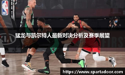 猛龙与凯尔特人最新对决分析及赛季展望