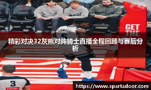 精彩对决32灰熊对阵骑士直播全程回顾与赛后分析