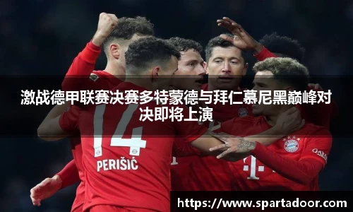 激战德甲联赛决赛多特蒙德与拜仁慕尼黑巅峰对决即将上演