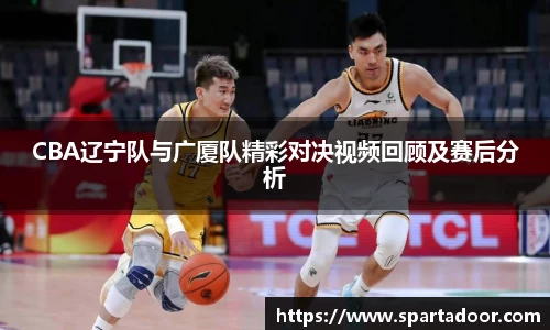 CBA辽宁队与广厦队精彩对决视频回顾及赛后分析