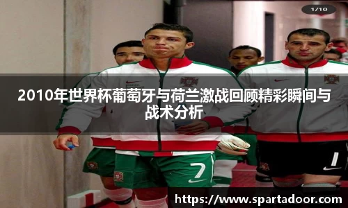 2010年世界杯葡萄牙与荷兰激战回顾精彩瞬间与战术分析
