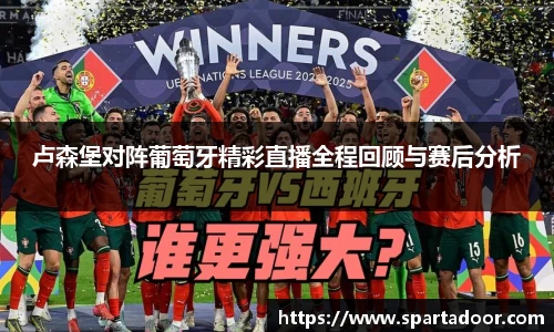 卢森堡对阵葡萄牙精彩直播全程回顾与赛后分析