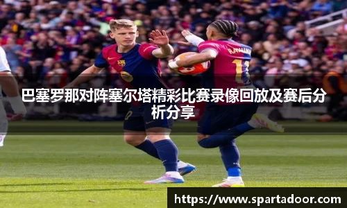 巴塞罗那对阵塞尔塔精彩比赛录像回放及赛后分析分享