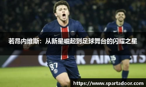 若昂内维斯：从新星崛起到足球舞台的闪耀之星