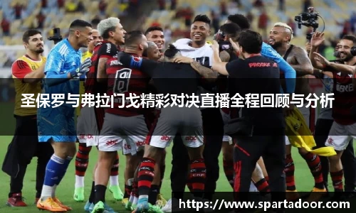 圣保罗与弗拉门戈精彩对决直播全程回顾与分析