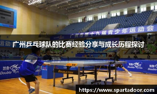 广州乒乓球队的比赛经验分享与成长历程探讨