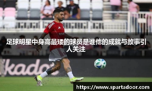 足球明星中身高最矮的球员是谁他的成就与故事引人关注